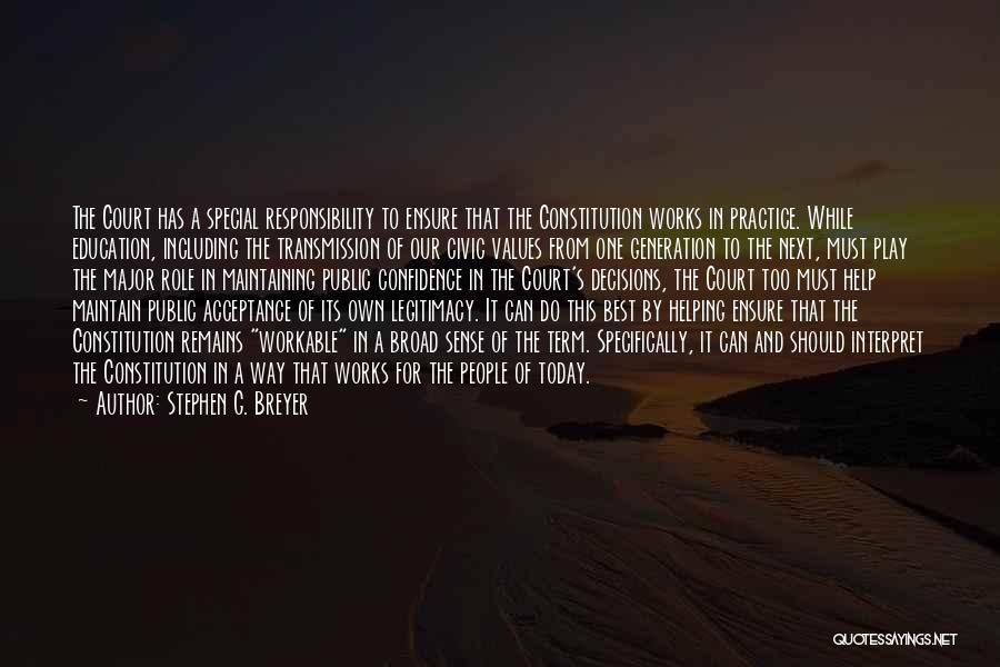 Stephen G. Breyer Quotes: The Court Has A Special Responsibility To Ensure That The Constitution Works In Practice. While Education, Including The Transmission Of