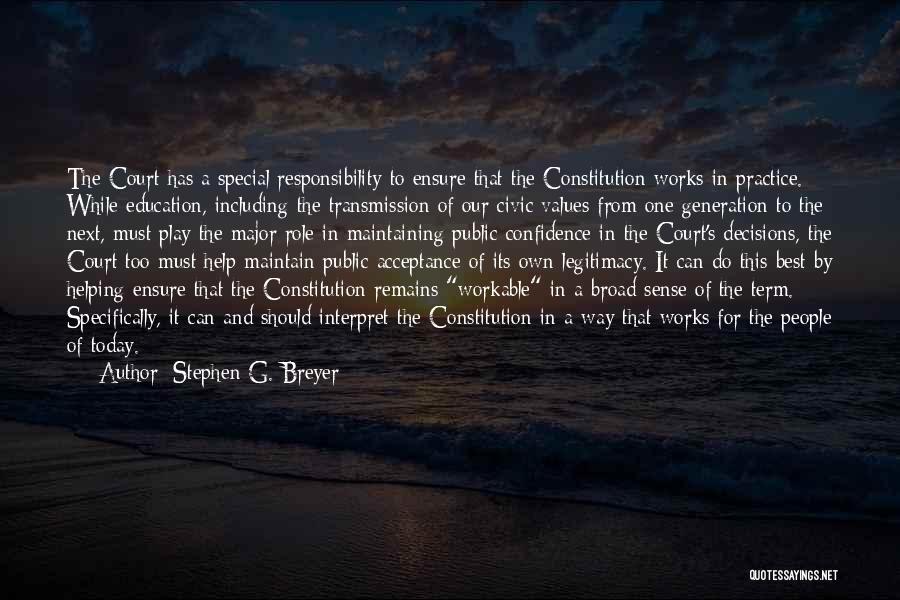 Stephen G. Breyer Quotes: The Court Has A Special Responsibility To Ensure That The Constitution Works In Practice. While Education, Including The Transmission Of