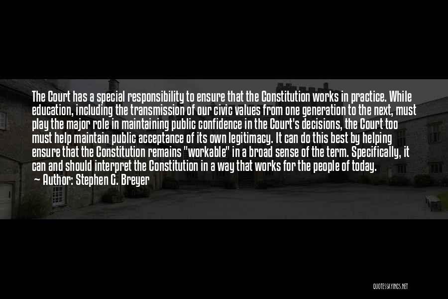 Stephen G. Breyer Quotes: The Court Has A Special Responsibility To Ensure That The Constitution Works In Practice. While Education, Including The Transmission Of