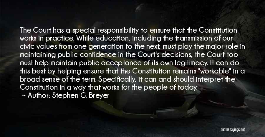 Stephen G. Breyer Quotes: The Court Has A Special Responsibility To Ensure That The Constitution Works In Practice. While Education, Including The Transmission Of