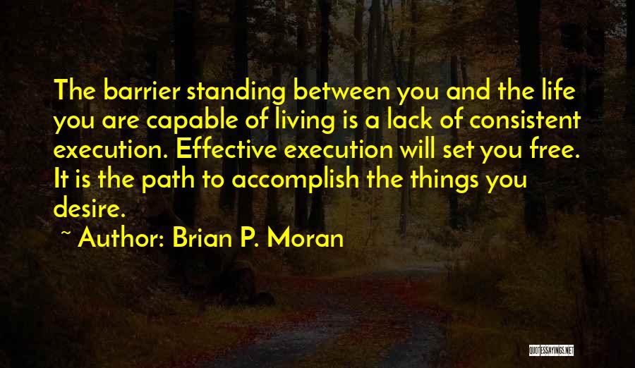 Brian P. Moran Quotes: The Barrier Standing Between You And The Life You Are Capable Of Living Is A Lack Of Consistent Execution. Effective