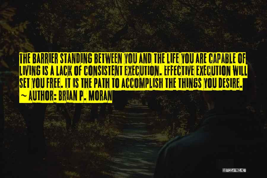 Brian P. Moran Quotes: The Barrier Standing Between You And The Life You Are Capable Of Living Is A Lack Of Consistent Execution. Effective