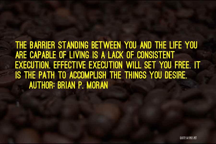 Brian P. Moran Quotes: The Barrier Standing Between You And The Life You Are Capable Of Living Is A Lack Of Consistent Execution. Effective