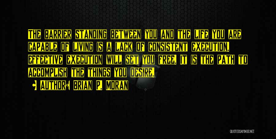 Brian P. Moran Quotes: The Barrier Standing Between You And The Life You Are Capable Of Living Is A Lack Of Consistent Execution. Effective