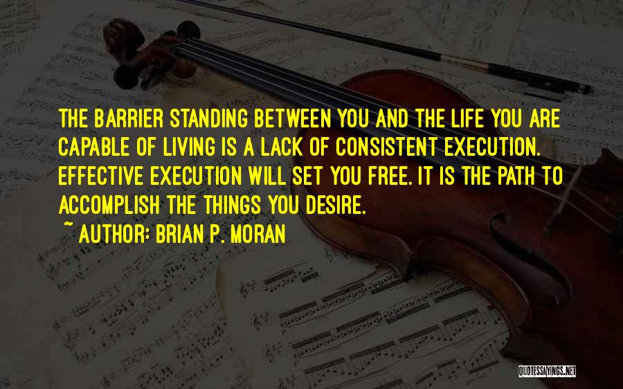 Brian P. Moran Quotes: The Barrier Standing Between You And The Life You Are Capable Of Living Is A Lack Of Consistent Execution. Effective