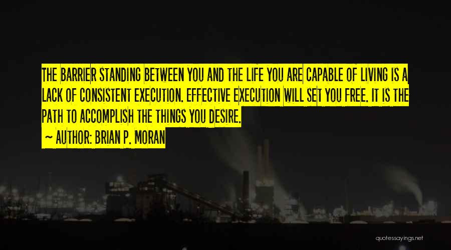 Brian P. Moran Quotes: The Barrier Standing Between You And The Life You Are Capable Of Living Is A Lack Of Consistent Execution. Effective