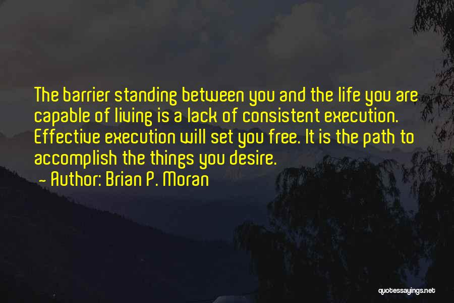 Brian P. Moran Quotes: The Barrier Standing Between You And The Life You Are Capable Of Living Is A Lack Of Consistent Execution. Effective