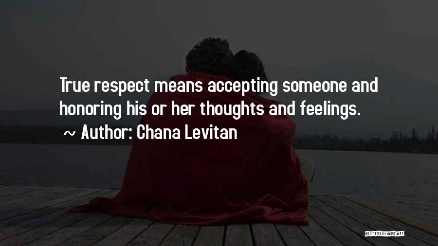 Chana Levitan Quotes: True Respect Means Accepting Someone And Honoring His Or Her Thoughts And Feelings.