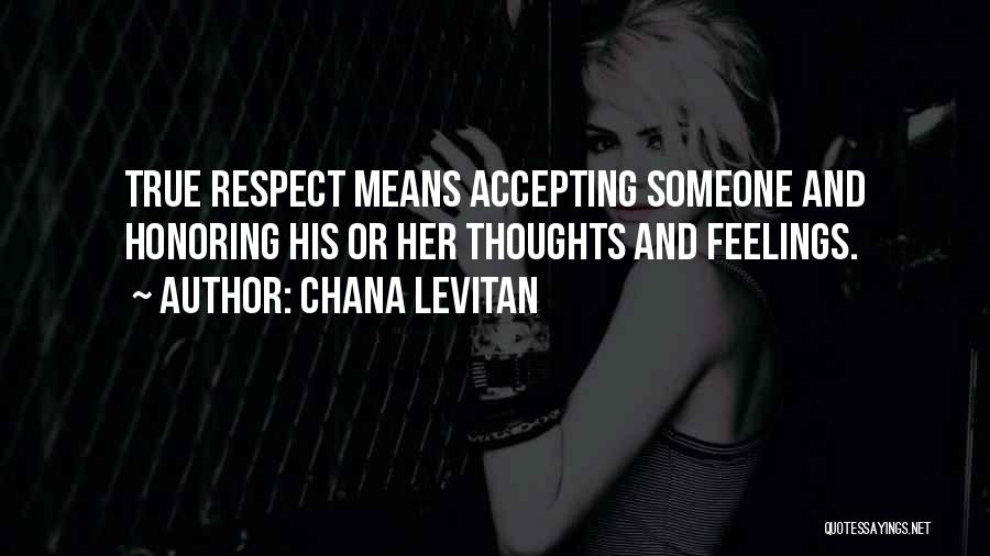 Chana Levitan Quotes: True Respect Means Accepting Someone And Honoring His Or Her Thoughts And Feelings.