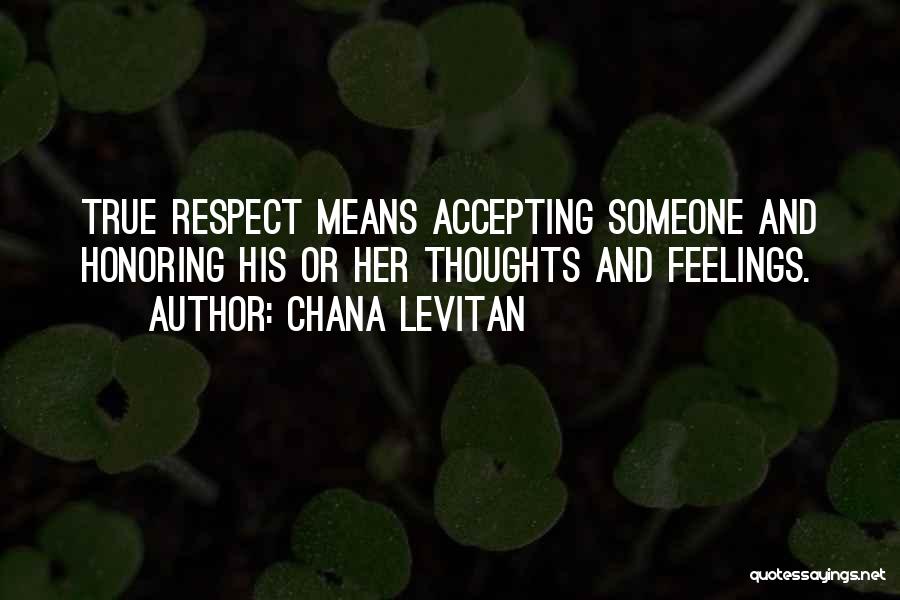 Chana Levitan Quotes: True Respect Means Accepting Someone And Honoring His Or Her Thoughts And Feelings.