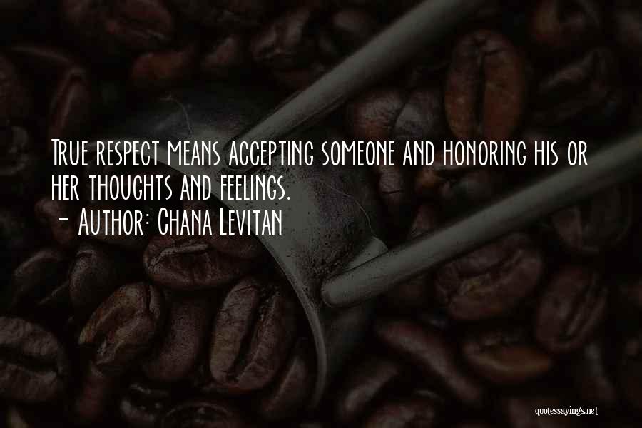 Chana Levitan Quotes: True Respect Means Accepting Someone And Honoring His Or Her Thoughts And Feelings.