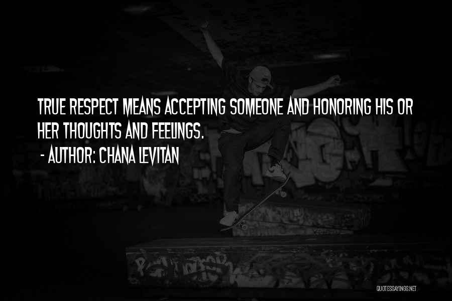 Chana Levitan Quotes: True Respect Means Accepting Someone And Honoring His Or Her Thoughts And Feelings.