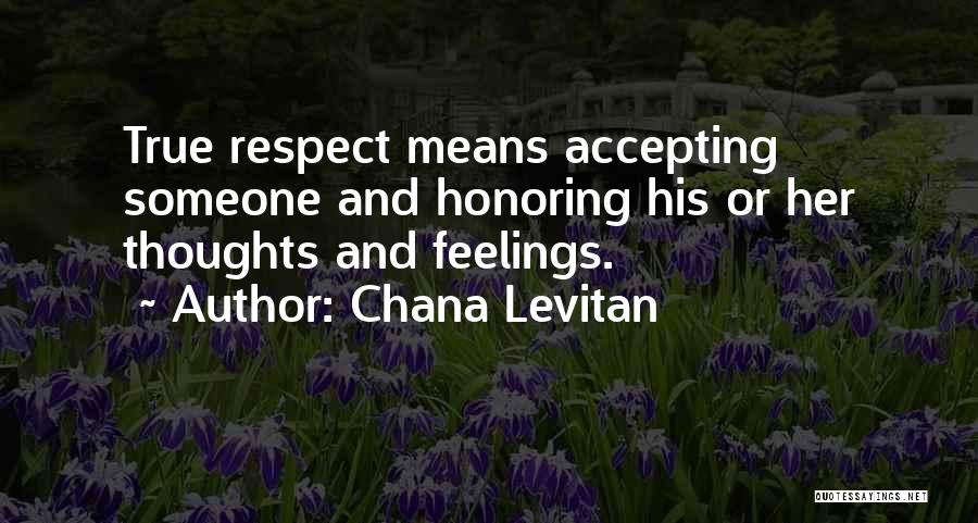 Chana Levitan Quotes: True Respect Means Accepting Someone And Honoring His Or Her Thoughts And Feelings.