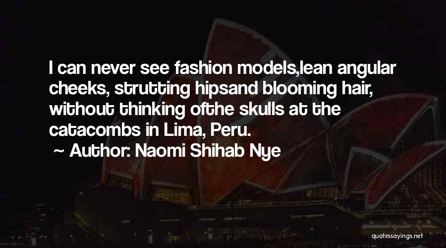 Naomi Shihab Nye Quotes: I Can Never See Fashion Models,lean Angular Cheeks, Strutting Hipsand Blooming Hair, Without Thinking Ofthe Skulls At The Catacombs In