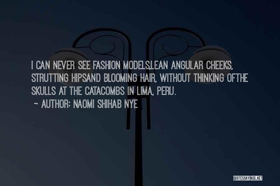 Naomi Shihab Nye Quotes: I Can Never See Fashion Models,lean Angular Cheeks, Strutting Hipsand Blooming Hair, Without Thinking Ofthe Skulls At The Catacombs In