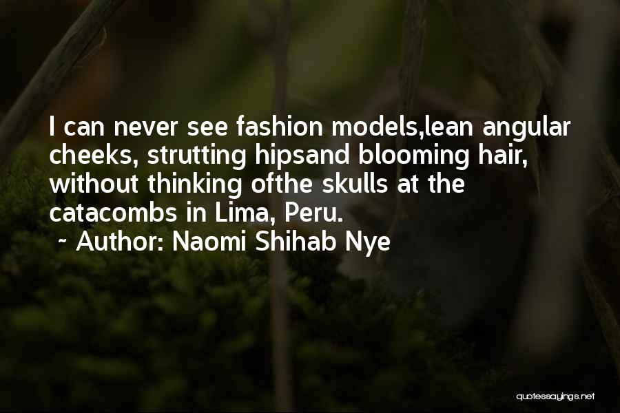 Naomi Shihab Nye Quotes: I Can Never See Fashion Models,lean Angular Cheeks, Strutting Hipsand Blooming Hair, Without Thinking Ofthe Skulls At The Catacombs In