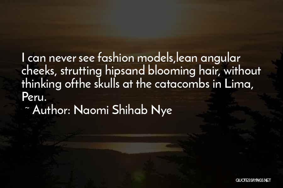 Naomi Shihab Nye Quotes: I Can Never See Fashion Models,lean Angular Cheeks, Strutting Hipsand Blooming Hair, Without Thinking Ofthe Skulls At The Catacombs In