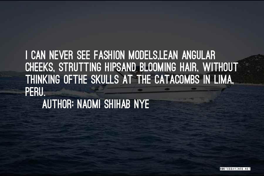 Naomi Shihab Nye Quotes: I Can Never See Fashion Models,lean Angular Cheeks, Strutting Hipsand Blooming Hair, Without Thinking Ofthe Skulls At The Catacombs In