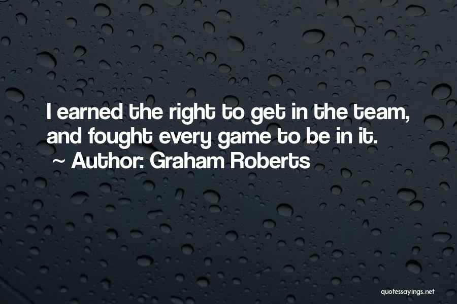 Graham Roberts Quotes: I Earned The Right To Get In The Team, And Fought Every Game To Be In It.