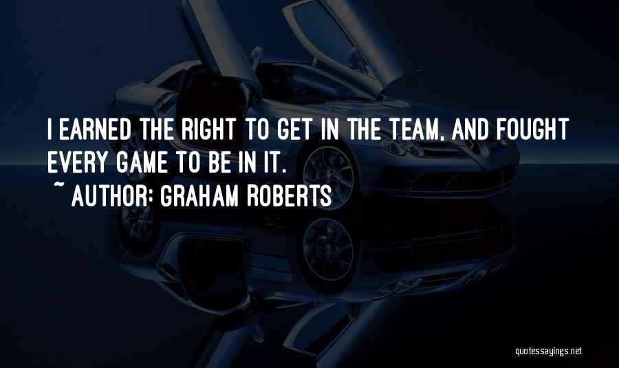 Graham Roberts Quotes: I Earned The Right To Get In The Team, And Fought Every Game To Be In It.