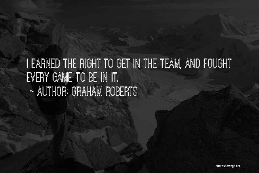 Graham Roberts Quotes: I Earned The Right To Get In The Team, And Fought Every Game To Be In It.