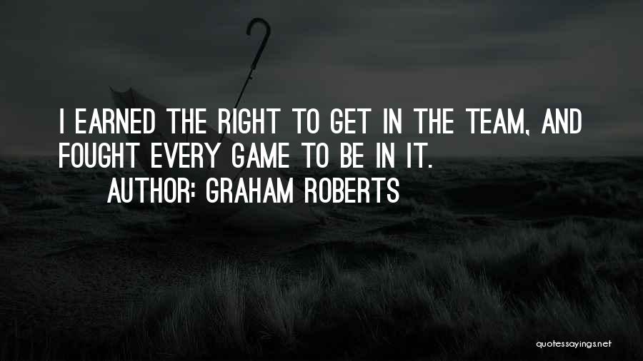 Graham Roberts Quotes: I Earned The Right To Get In The Team, And Fought Every Game To Be In It.