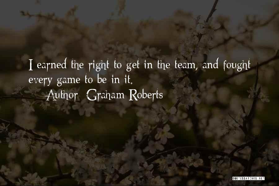 Graham Roberts Quotes: I Earned The Right To Get In The Team, And Fought Every Game To Be In It.