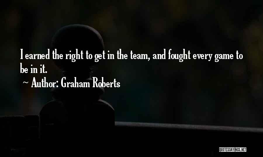 Graham Roberts Quotes: I Earned The Right To Get In The Team, And Fought Every Game To Be In It.