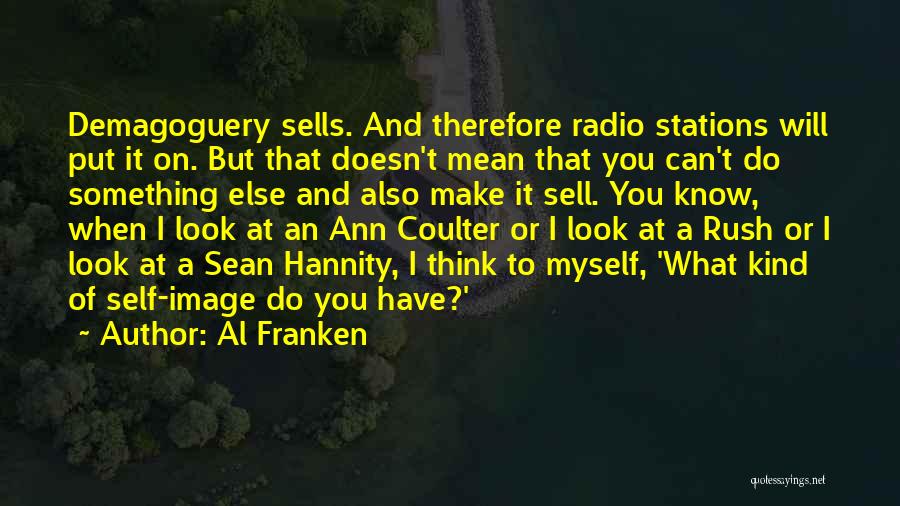 Al Franken Quotes: Demagoguery Sells. And Therefore Radio Stations Will Put It On. But That Doesn't Mean That You Can't Do Something Else