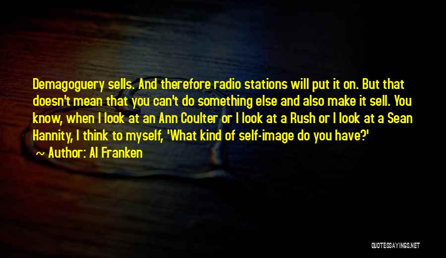 Al Franken Quotes: Demagoguery Sells. And Therefore Radio Stations Will Put It On. But That Doesn't Mean That You Can't Do Something Else