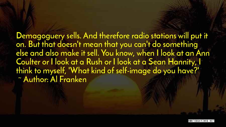 Al Franken Quotes: Demagoguery Sells. And Therefore Radio Stations Will Put It On. But That Doesn't Mean That You Can't Do Something Else