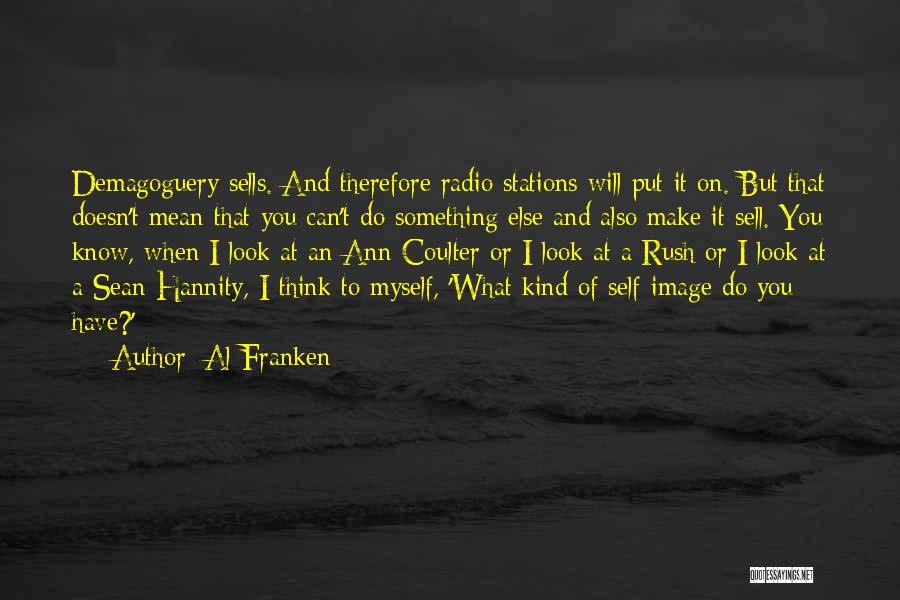 Al Franken Quotes: Demagoguery Sells. And Therefore Radio Stations Will Put It On. But That Doesn't Mean That You Can't Do Something Else