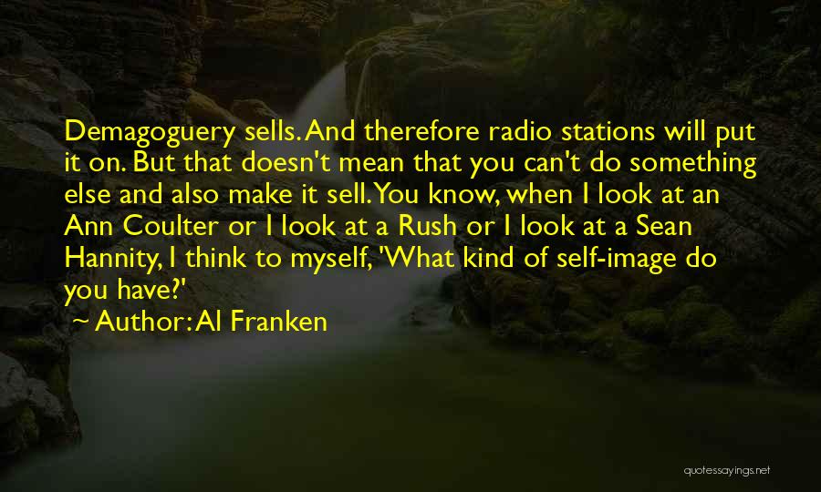 Al Franken Quotes: Demagoguery Sells. And Therefore Radio Stations Will Put It On. But That Doesn't Mean That You Can't Do Something Else