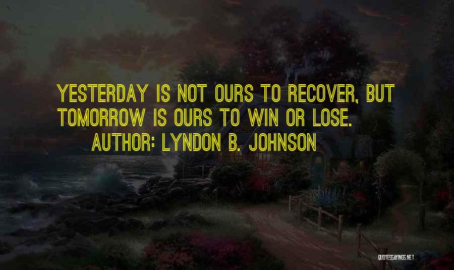 Lyndon B. Johnson Quotes: Yesterday Is Not Ours To Recover, But Tomorrow Is Ours To Win Or Lose.