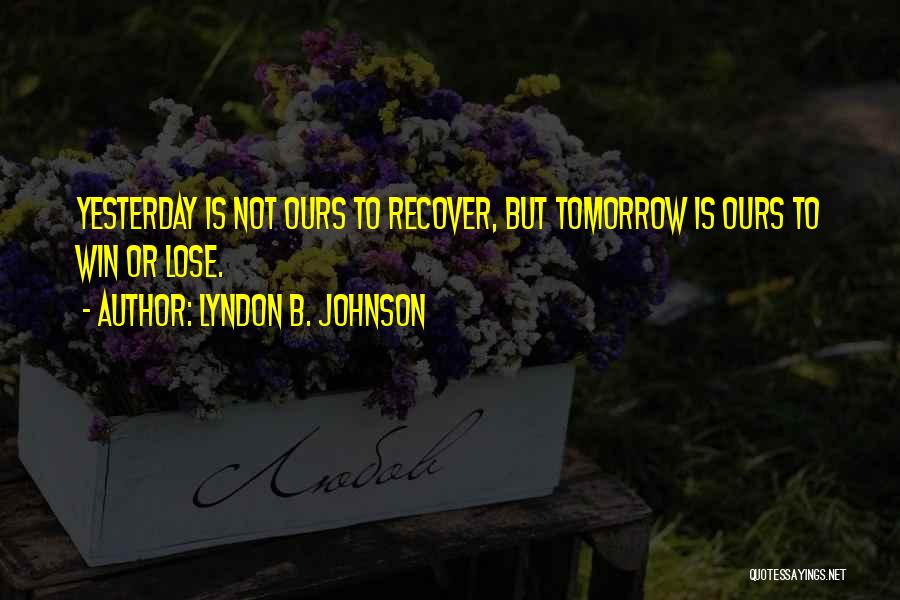 Lyndon B. Johnson Quotes: Yesterday Is Not Ours To Recover, But Tomorrow Is Ours To Win Or Lose.