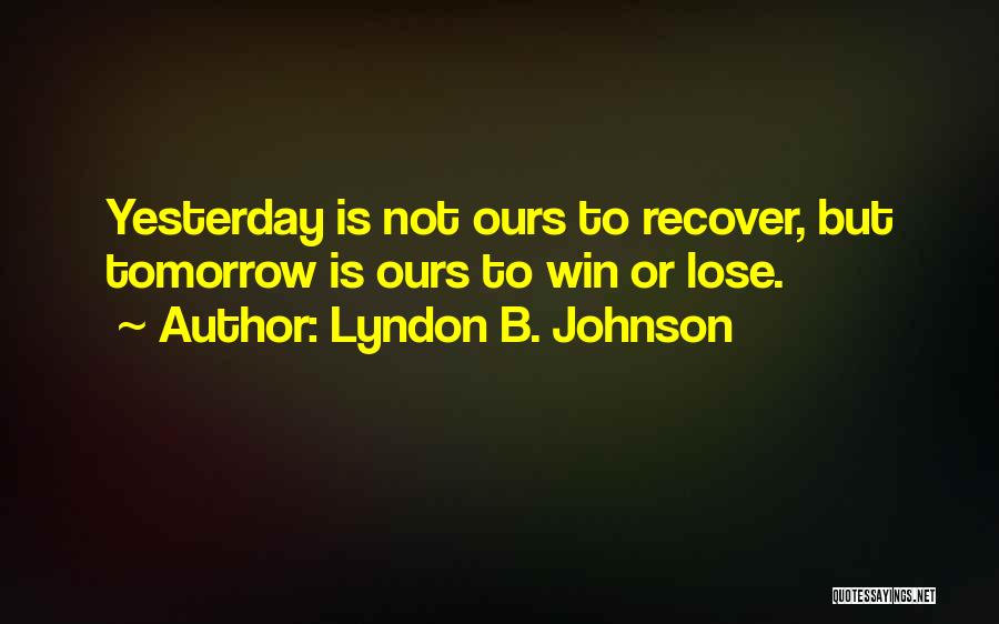 Lyndon B. Johnson Quotes: Yesterday Is Not Ours To Recover, But Tomorrow Is Ours To Win Or Lose.