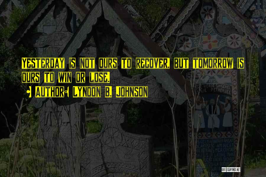 Lyndon B. Johnson Quotes: Yesterday Is Not Ours To Recover, But Tomorrow Is Ours To Win Or Lose.