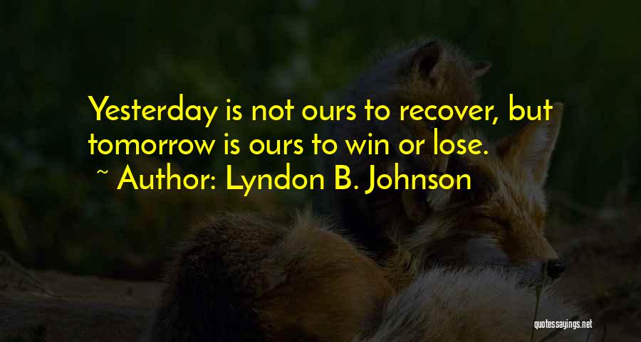 Lyndon B. Johnson Quotes: Yesterday Is Not Ours To Recover, But Tomorrow Is Ours To Win Or Lose.