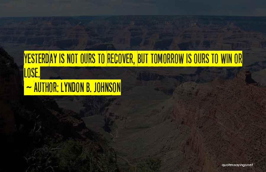 Lyndon B. Johnson Quotes: Yesterday Is Not Ours To Recover, But Tomorrow Is Ours To Win Or Lose.