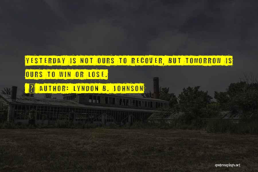 Lyndon B. Johnson Quotes: Yesterday Is Not Ours To Recover, But Tomorrow Is Ours To Win Or Lose.
