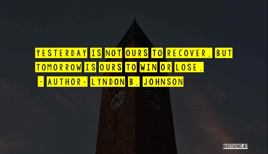 Lyndon B. Johnson Quotes: Yesterday Is Not Ours To Recover, But Tomorrow Is Ours To Win Or Lose.