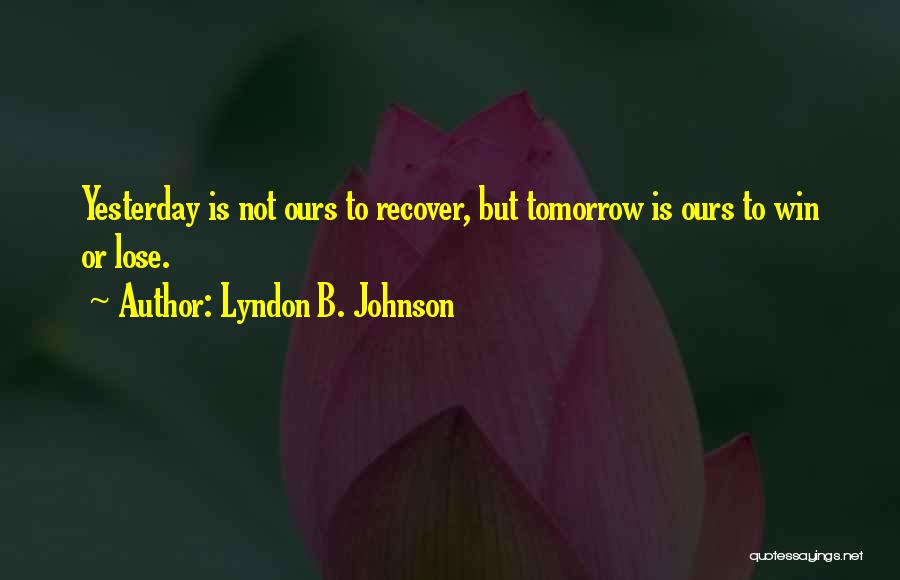 Lyndon B. Johnson Quotes: Yesterday Is Not Ours To Recover, But Tomorrow Is Ours To Win Or Lose.
