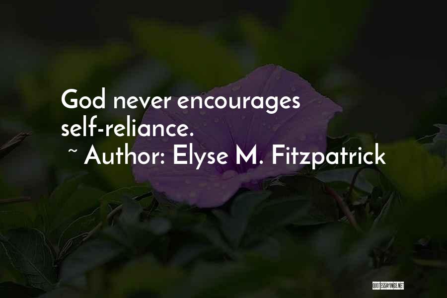 Elyse M. Fitzpatrick Quotes: God Never Encourages Self-reliance.