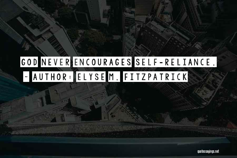 Elyse M. Fitzpatrick Quotes: God Never Encourages Self-reliance.