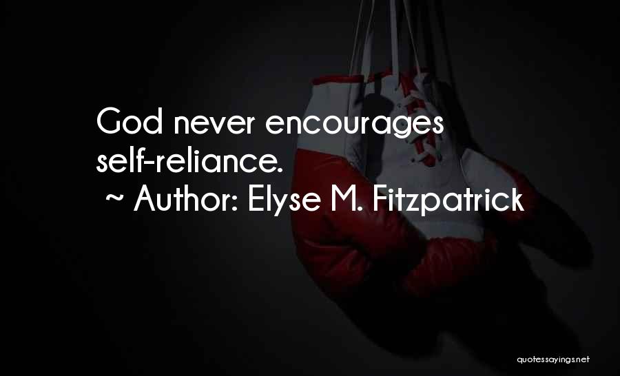 Elyse M. Fitzpatrick Quotes: God Never Encourages Self-reliance.