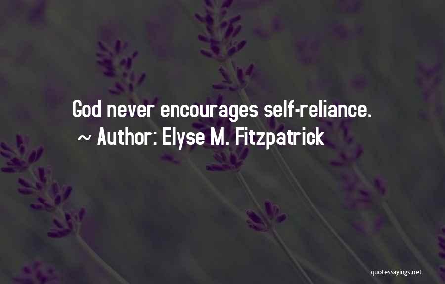 Elyse M. Fitzpatrick Quotes: God Never Encourages Self-reliance.