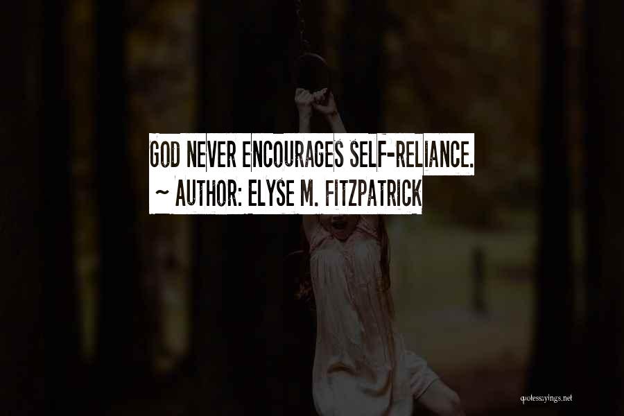 Elyse M. Fitzpatrick Quotes: God Never Encourages Self-reliance.