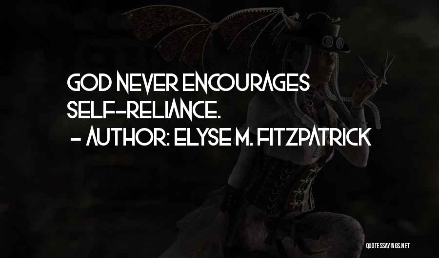 Elyse M. Fitzpatrick Quotes: God Never Encourages Self-reliance.