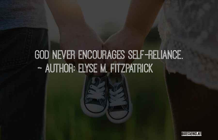 Elyse M. Fitzpatrick Quotes: God Never Encourages Self-reliance.