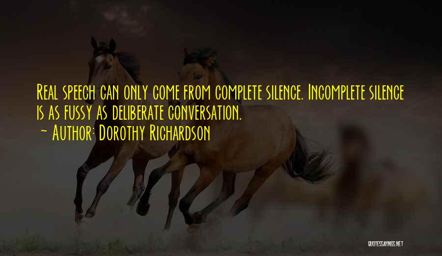 Dorothy Richardson Quotes: Real Speech Can Only Come From Complete Silence. Incomplete Silence Is As Fussy As Deliberate Conversation.